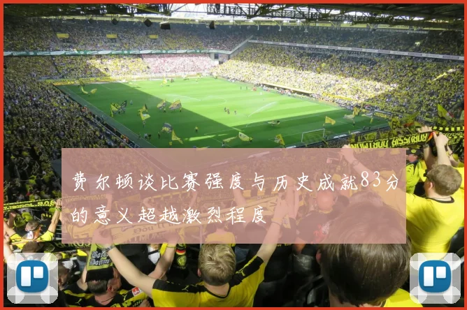 费尔顿谈比赛强度与历史成就83分的意义超越激烈程度