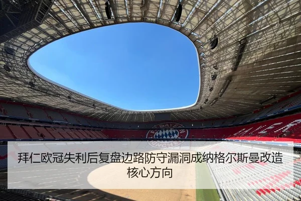 拜仁欧冠失利后复盘边路防守漏洞成纳格尔斯曼改造核心方向 - www.hth.comapp