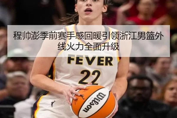 程帅澎季前赛手感回暖引领浙江男篮外线火力全面升级 - www.hth.comapp