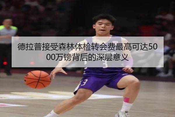 德拉普接受森林体检转会费最高可达5000万镑背后的深层意义 - www.hth.comapp