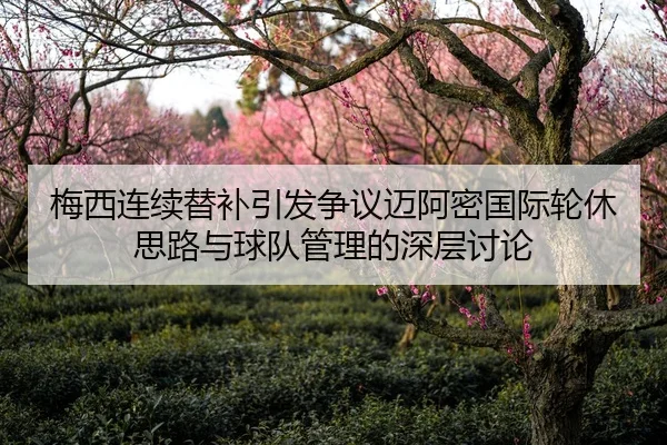 梅西连续替补引发争议迈阿密国际轮休思路与球队管理的深层讨论 - www.hth.comapp